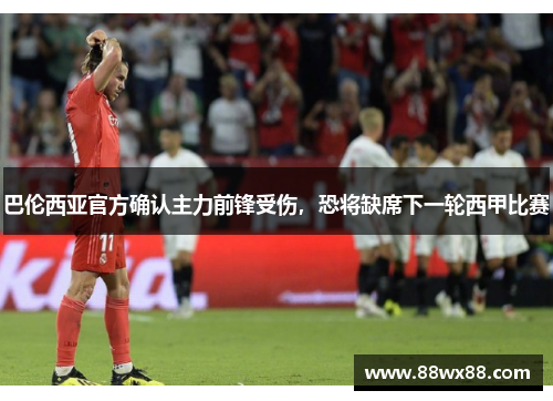 巴伦西亚官方确认主力前锋受伤，恐将缺席下一轮西甲比赛
