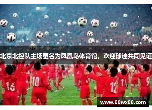 北京北控队主场更名为凤凰岛体育馆，欢迎球迷共同见证