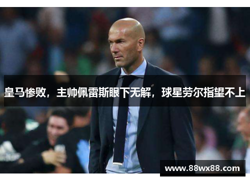 皇马惨败，主帅佩雷斯眼下无解，球星劳尔指望不上