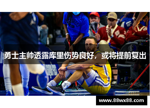 勇士主帅透露库里伤势良好，或将提前复出